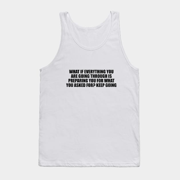 What if everything you are going through is preparing you for what you asked for. Keep going Tank Top by D1FF3R3NT